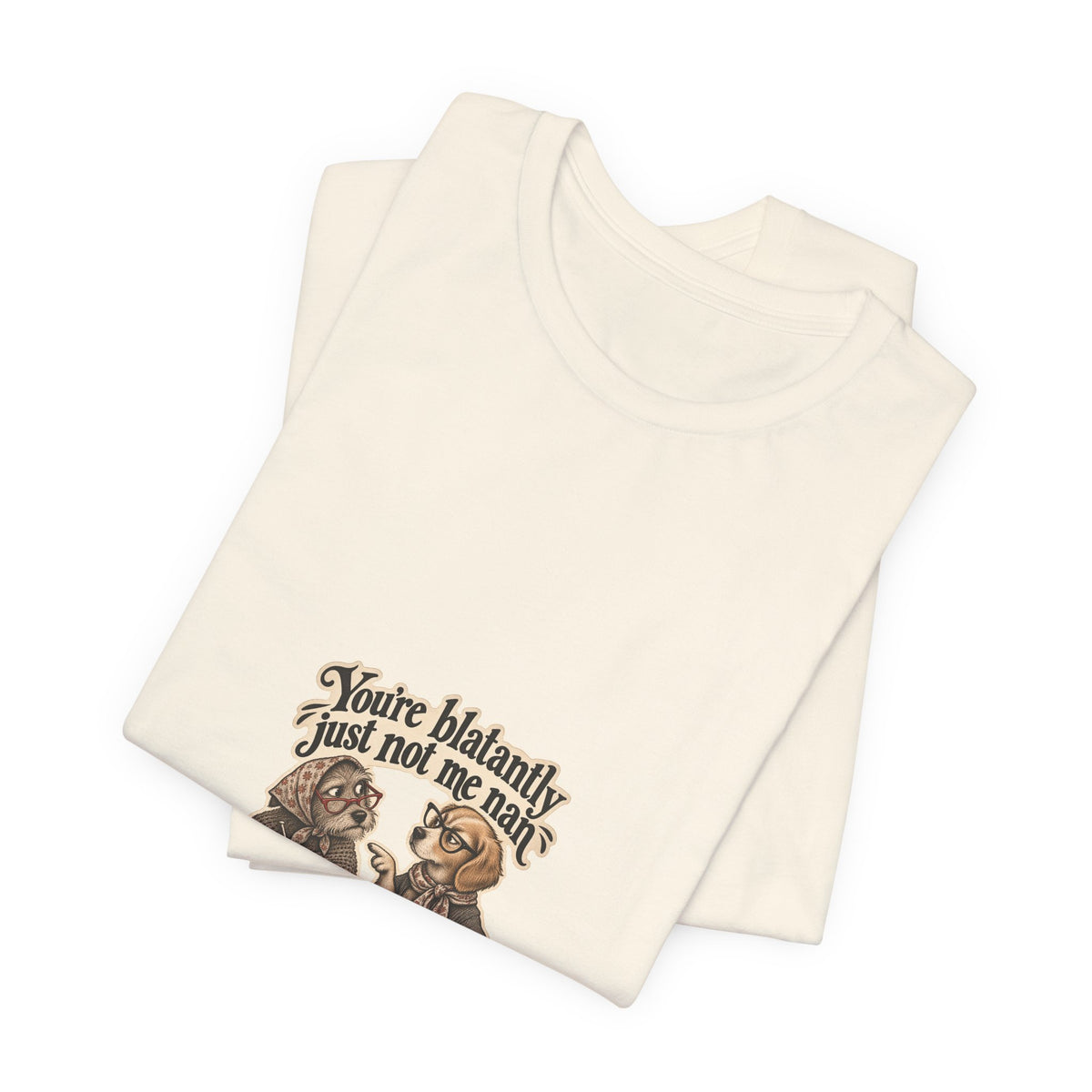 You're blatantly just not me nan — Graphic Tee