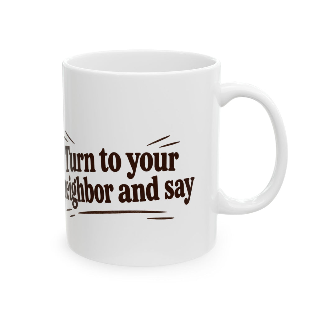 Turn to your neighbor and say — Coffee Mug
